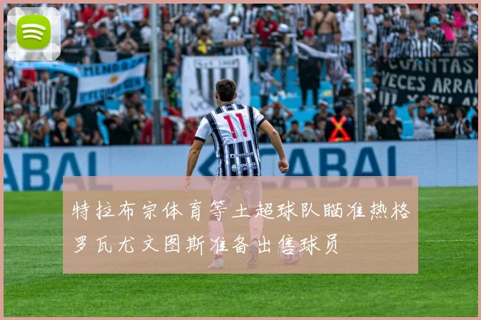 特拉布宗体育等土超球队瞄准热格罗瓦尤文图斯准备出售球员