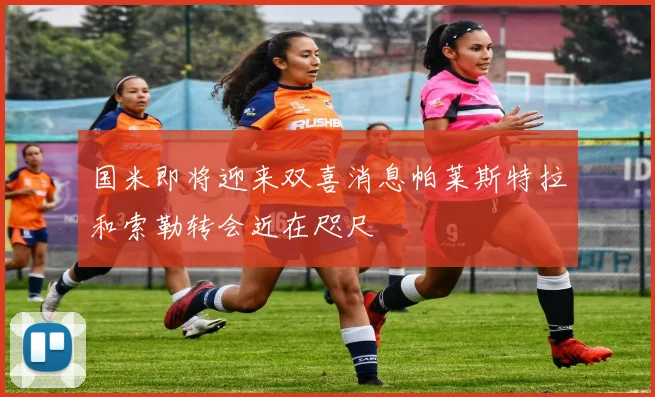 国米即将迎来双喜消息帕莱斯特拉和索勒转会近在咫尺