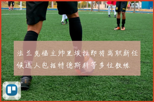法兰克福主帅里埃拉即将离职新任候选人包括特德斯科等多位教练