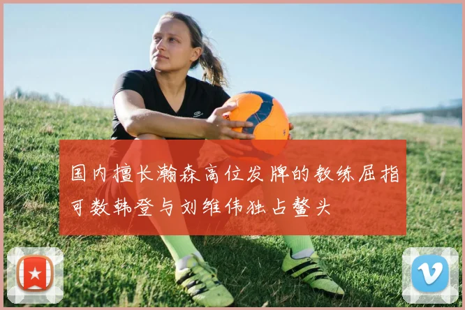 国内擅长瀚森高位发牌的教练屈指可数韩登与刘维伟独占鳌头