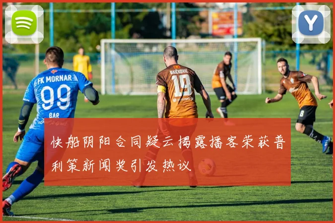 快船阴阳合同疑云揭露播客荣获普利策新闻奖引发热议