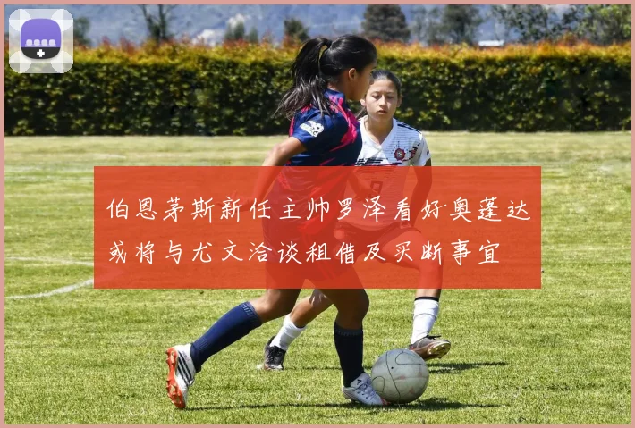 伯恩茅斯新任主帅罗泽看好奥蓬达或将与尤文洽谈租借及买断事宜