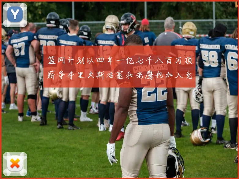 篮网计划以四年一亿七千八百万顶薪争夺里夫斯活塞和老鹰也加入竞标行列