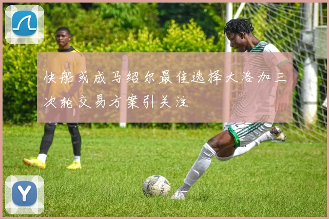快船或成马绍尔最佳选择大洛加三次轮交易方案引关注