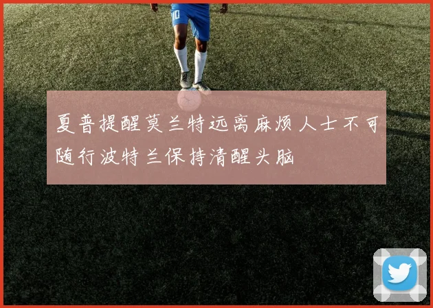 夏普提醒莫兰特远离麻烦人士不可随行波特兰保持清醒头脑