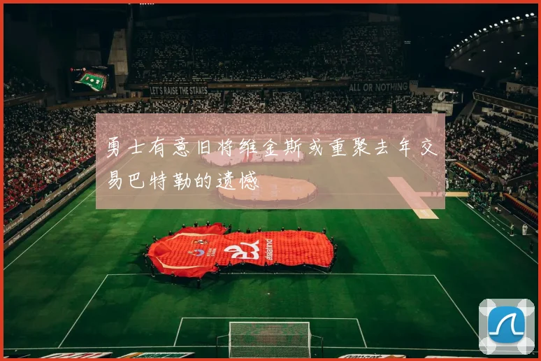 勇士有意旧将维金斯或重聚去年交易巴特勒的遗憾